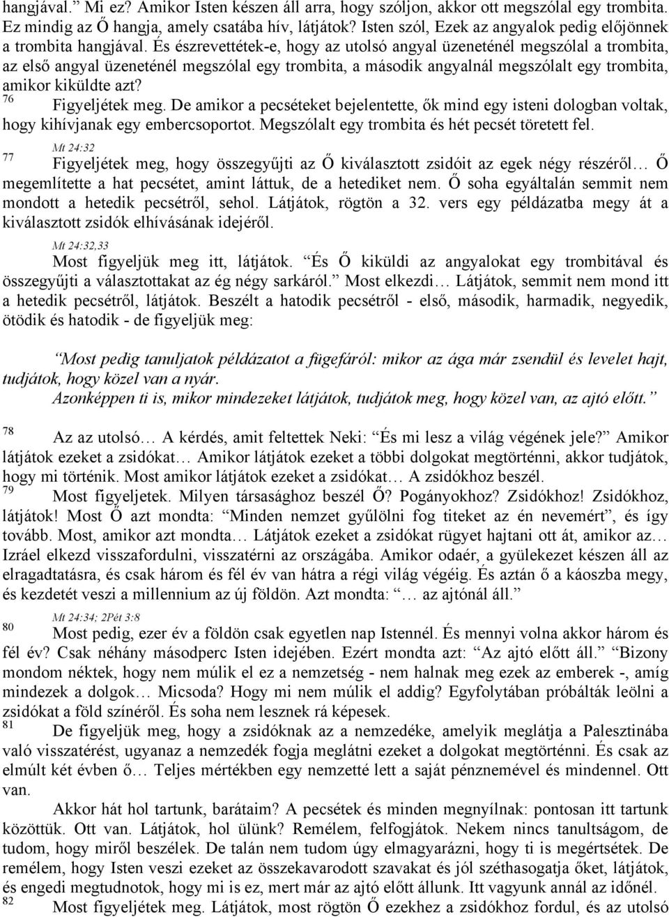 És észrevettétek-e, hogy az utolsó angyal üzeneténél megszólal a trombita, az első angyal üzeneténél megszólal egy trombita, a második angyalnál megszólalt egy trombita, amikor kiküldte azt?