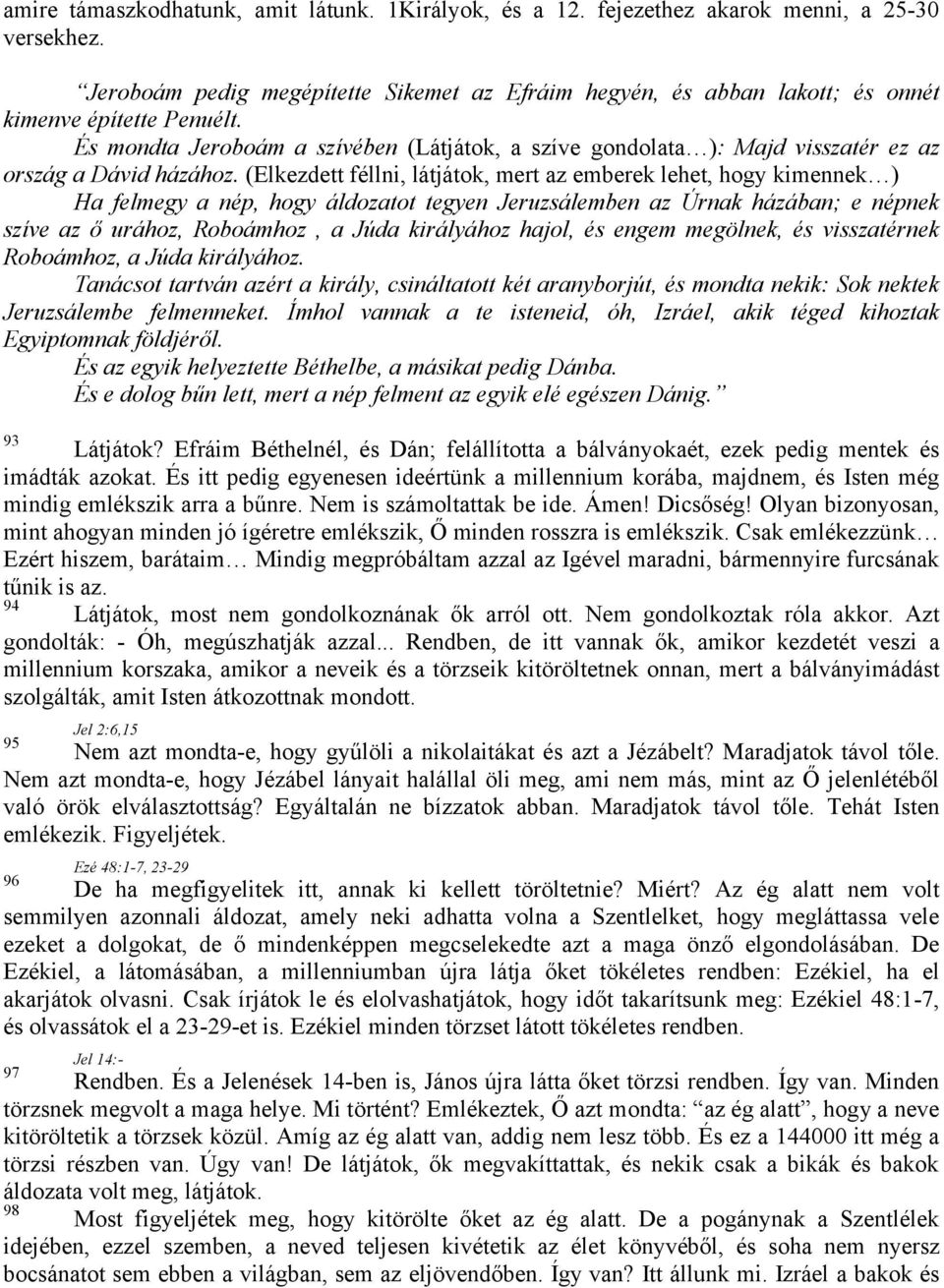 És mondta Jeroboám a szívében (Látjátok, a szíve gondolata ): Majd visszatér ez az ország a Dávid házához.