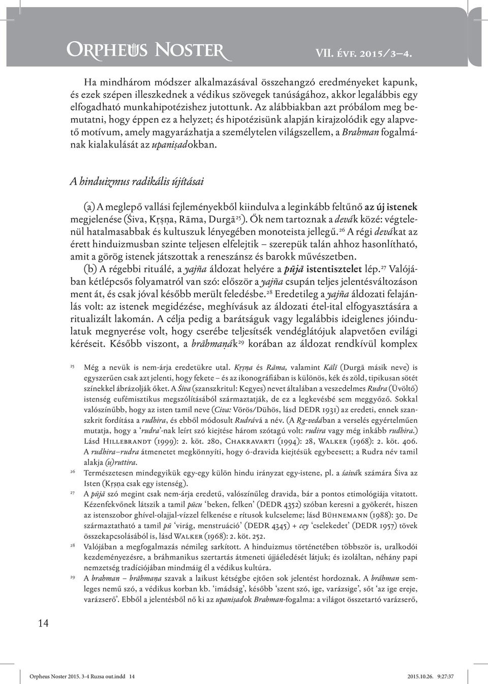 Az alábbiakban azt próbálom meg bemutatni, hogy éppen ez a helyzet; és hipotézisünk alapján kirajzolódik egy alapvető motívum, amely magyarázhatja a személytelen világszellem, a Brahman fogalmának