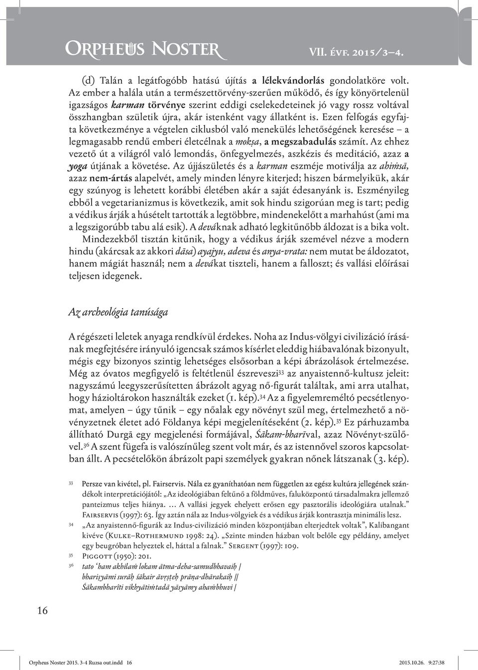 istenként vagy állatként is. Ezen felfogás egyfajta következménye a végtelen ciklusból való menekülés lehetőségének keresése a legmagasabb rendű emberi életcélnak a moksa, a megszabadulás számít.