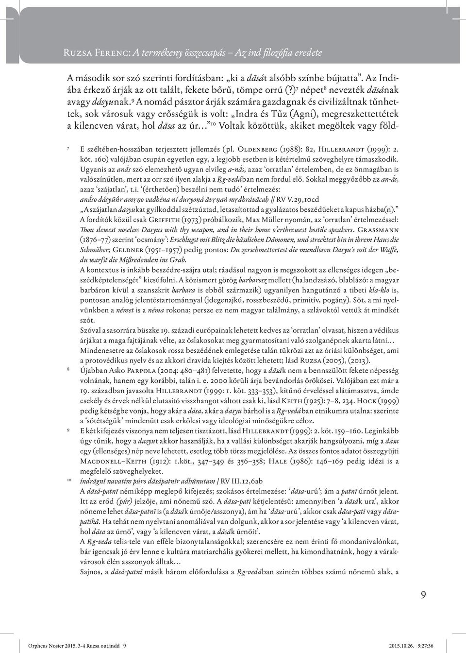 9 A nomád pásztor árják számára gazdagnak és civilizáltnak tűnhettek, sok városuk vagy erősségük is volt: Indra és Tűz (Agni), megreszkettettétek a kilencven várat, hol dāsa az úr.