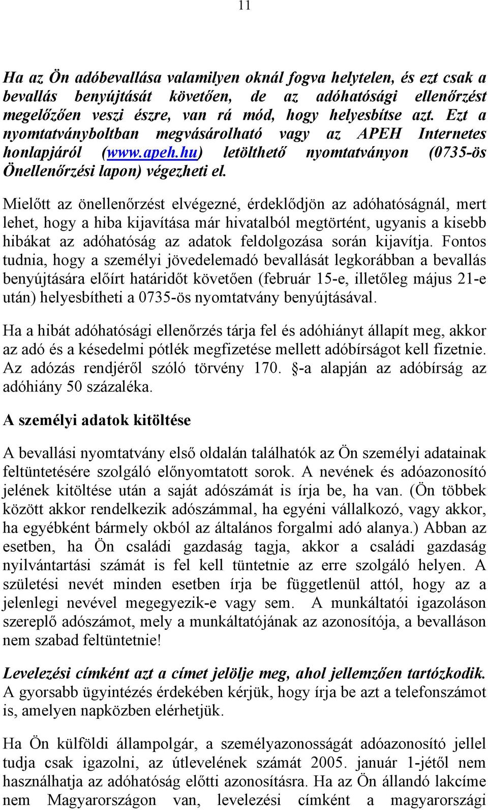 Mielőtt az önellenőrzést elvégezné, érdeklődjön az adóhatóságnál, mert lehet, hogy a hiba kijavítása már hivatalból megtörtént, ugyanis a kisebb hibákat az adóhatóság az adatok feldolgozása során