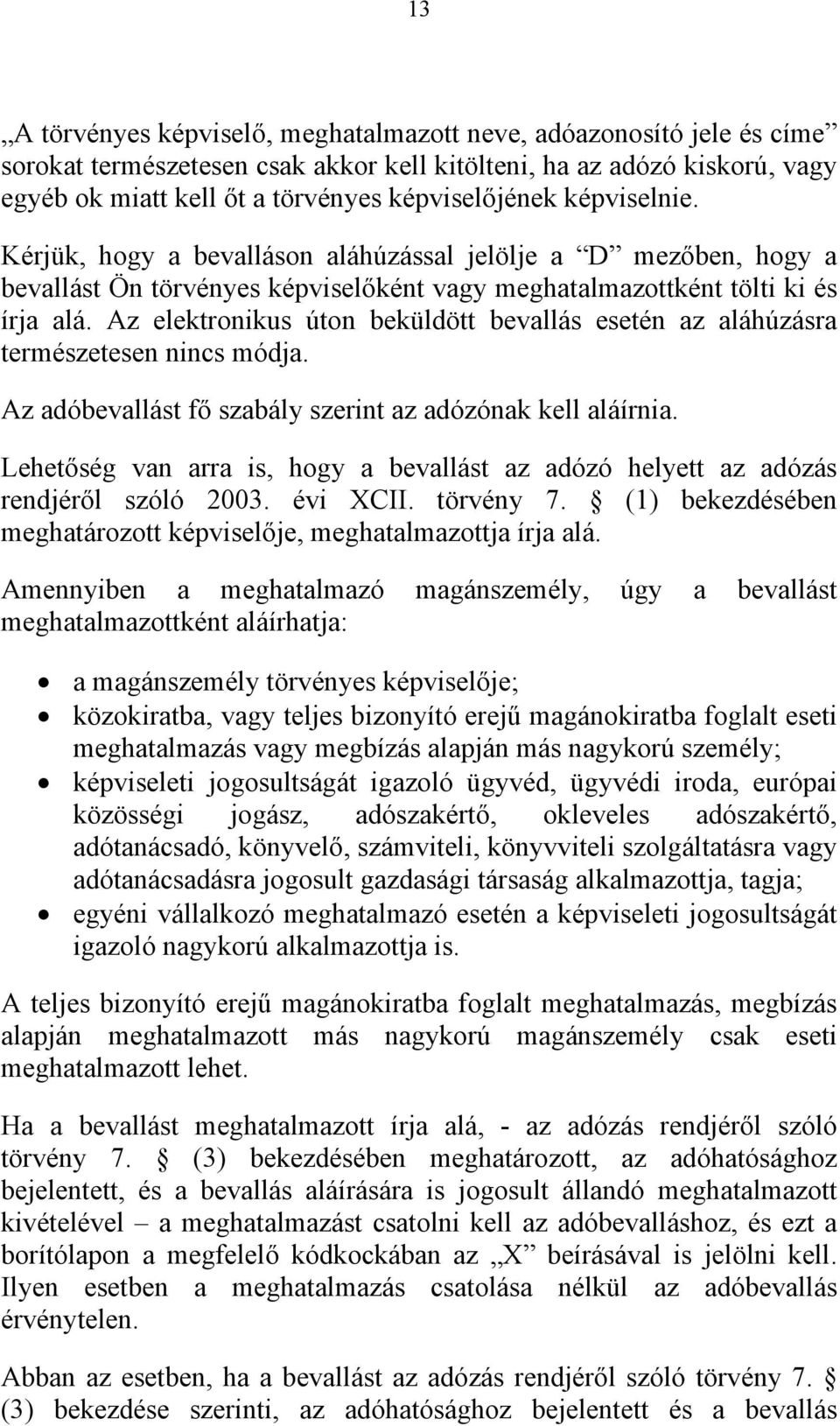 Az elektronikus úton beküldött bevallás esetén az aláhúzásra természetesen nincs módja. Az adóbevallást fő szabály szerint az adózónak kell aláírnia.