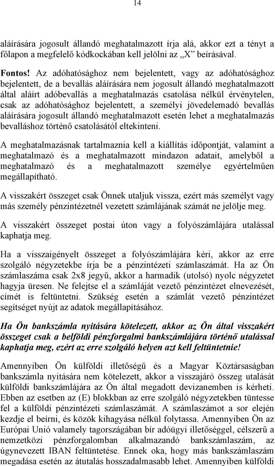 érvénytelen, csak az adóhatósághoz bejelentett, a személyi jövedelemadó bevallás aláírására jogosult állandó meghatalmazott esetén lehet a meghatalmazás bevalláshoz történő csatolásától eltekinteni.