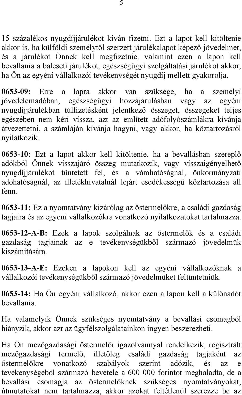 járulékot, egészségügyi szolgáltatási járulékot akkor, ha Ön az egyéni vállalkozói tevékenységét nyugdíj mellett gyakorolja.