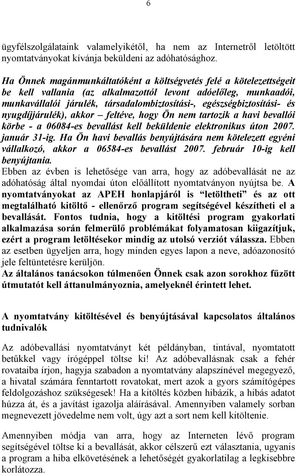 és nyugdíjjárulék), akkor feltéve, hogy Ön nem tartozik a havi bevallói körbe - a 06084-es bevallást kell beküldenie elektronikus úton 2007. január 31-ig.