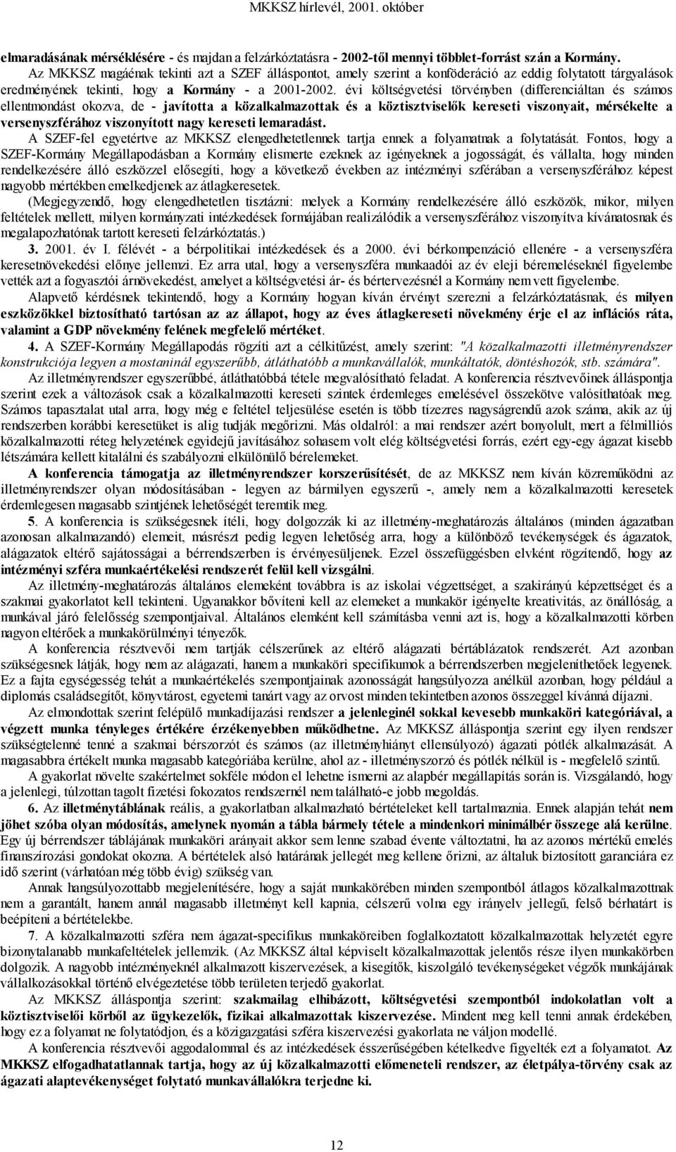 évi költségvetési törvényben (differenciáltan és számos ellentmondást okozva, de - javította a közalkalmazottak és a köztisztviselők kereseti viszonyait, mérsékelte a versenyszférához viszonyított