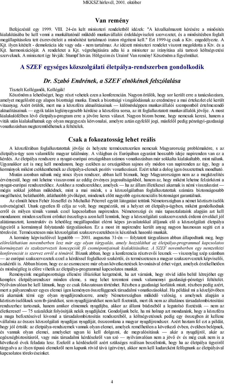 foglalt megállapításokra tett észrevételeit a minősítést tartalmazó iraton rögzíteni kell." Ezt 1999-ig csak a Ktv. engedélyezte. A Kjt. ilyen kitételt - demokrácia ide vagy oda - nem tartalmaz.