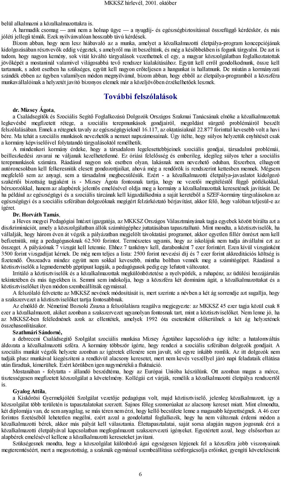 Bízom abban, hogy nem lesz hiábavaló az a munka, amelyet a közalkalmazotti életpálya-program koncepciójának kidolgozásában résztvevők eddig végeztek, s amelyről ma itt beszéltünk, és még a