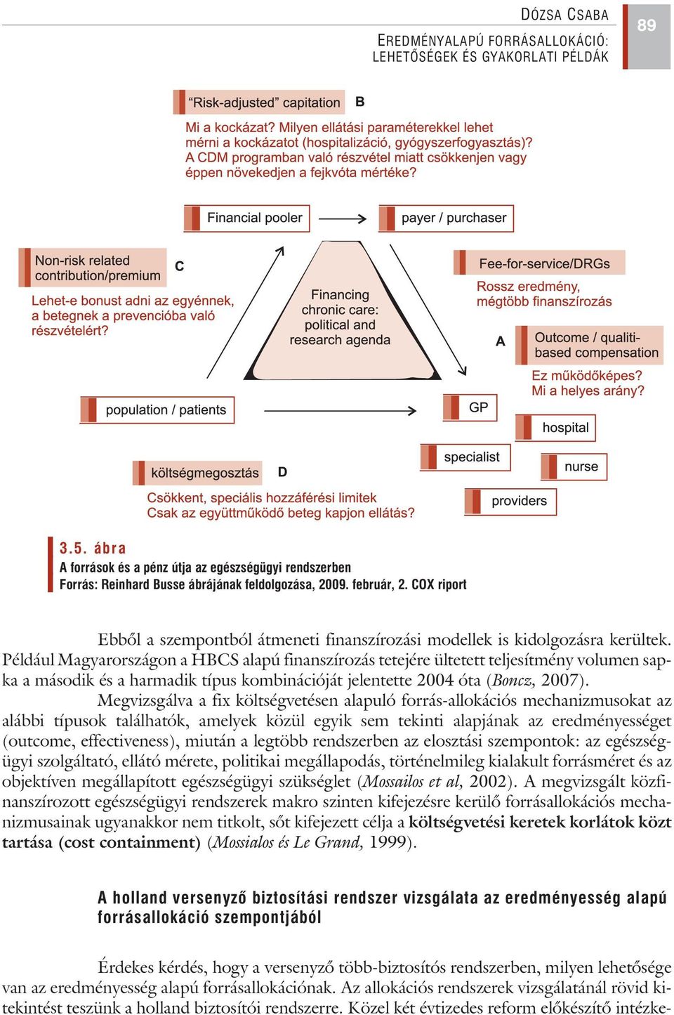 Például Magyarországon a HBCS alapú finanszírozás tetejére ültetett teljesítmény volumen sapka a második és a harmadik típus kombinációját jelentette 2004 óta (Boncz, 2007).