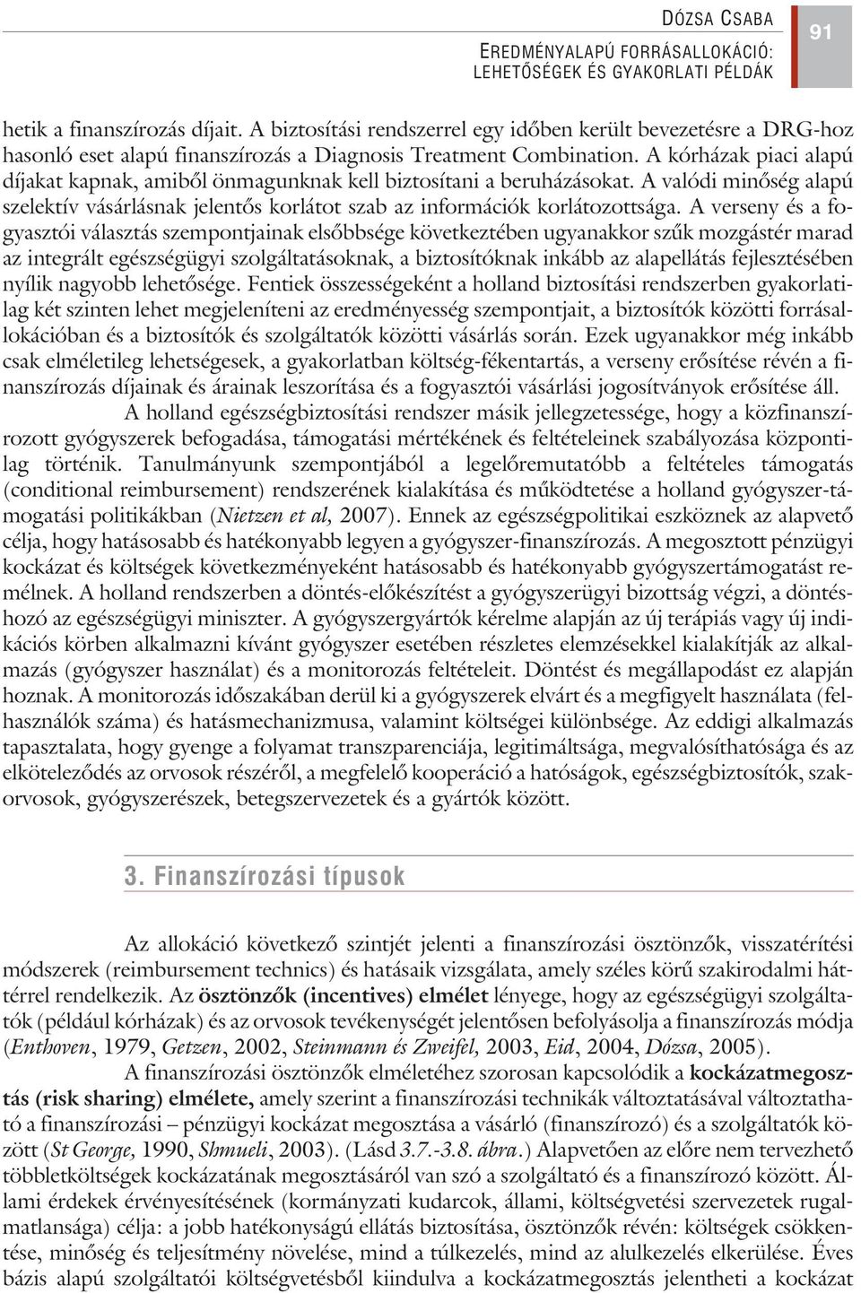 A verseny és a fogyasztói választás szempontjainak elsõbbsége következtében ugyanakkor szûk mozgástér marad az integrált egészségügyi szolgáltatásoknak, a biztosítóknak inkább az alapellátás