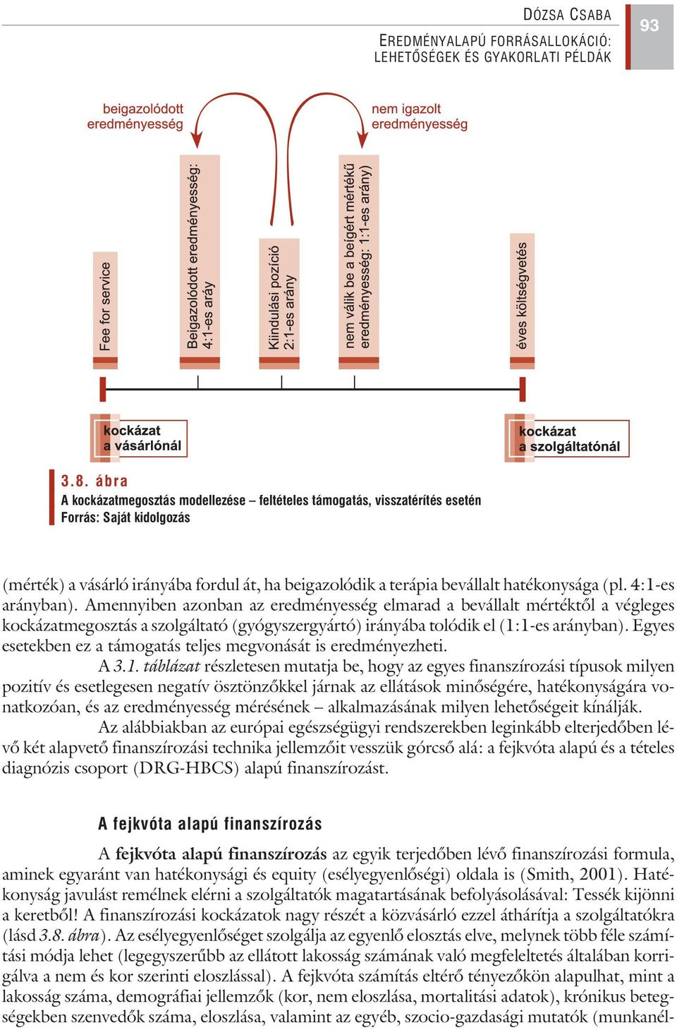 4:1-es arányban). Amennyiben azonban az eredményesség elmarad a bevállalt mértéktõl a végleges kockázatmegosztás a szolgáltató (gyógyszergyártó) irányába tolódik el (1:1-es arányban).