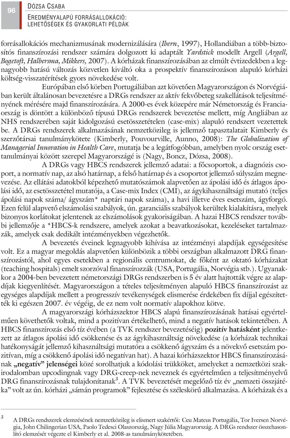 A kórházak finanszírozásában az elmúlt évtizedekben a legnagyobb hatású változás közvetlen kiváltó oka a prospektív finanszírozáson alapuló kórházi költség-visszatérítések gyors növekedése volt.