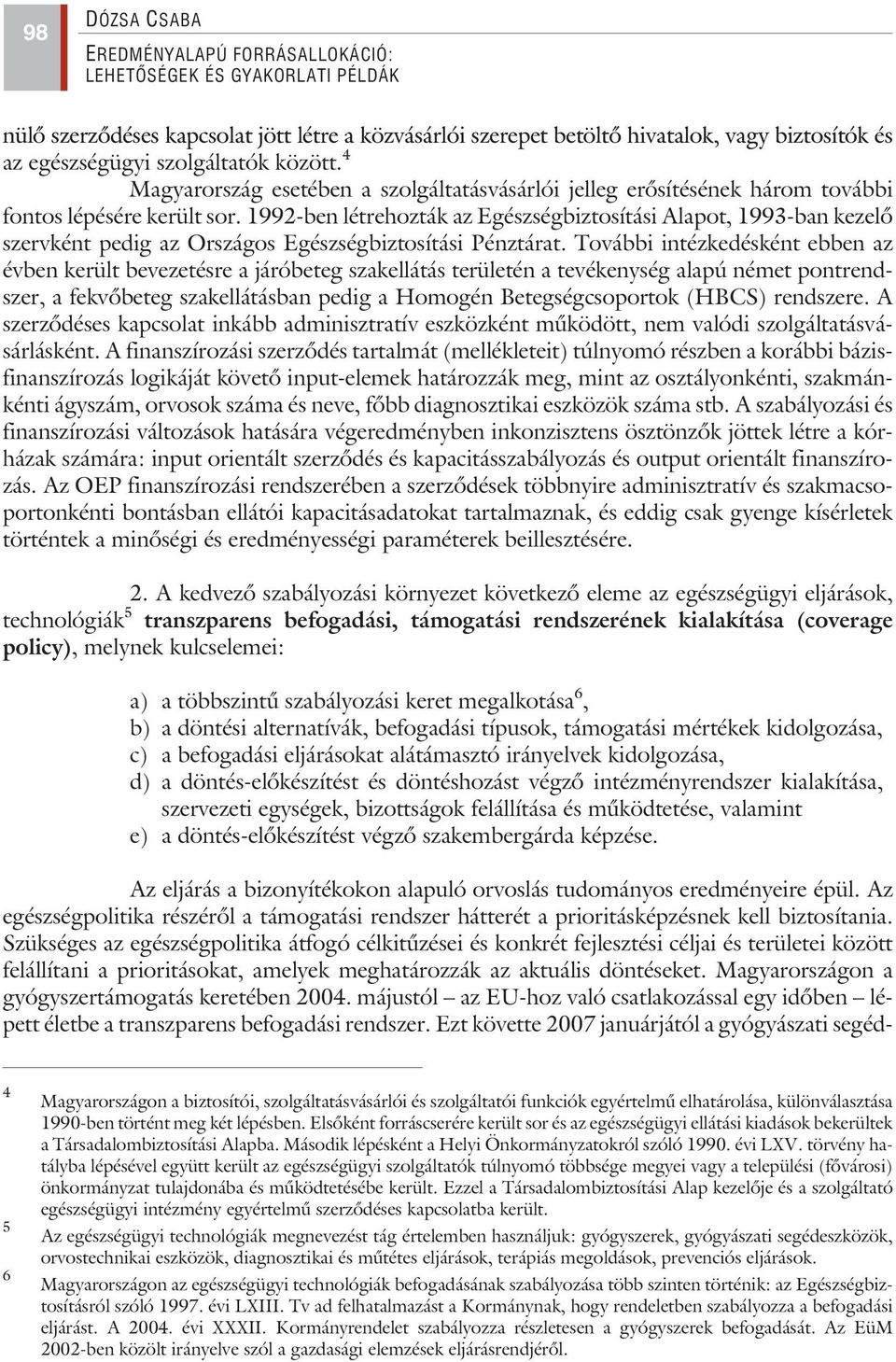 1992-ben létrehozták az Egészségbiztosítási Alapot, 1993-ban kezelõ szervként pedig az Országos Egészségbiztosítási Pénztárat.