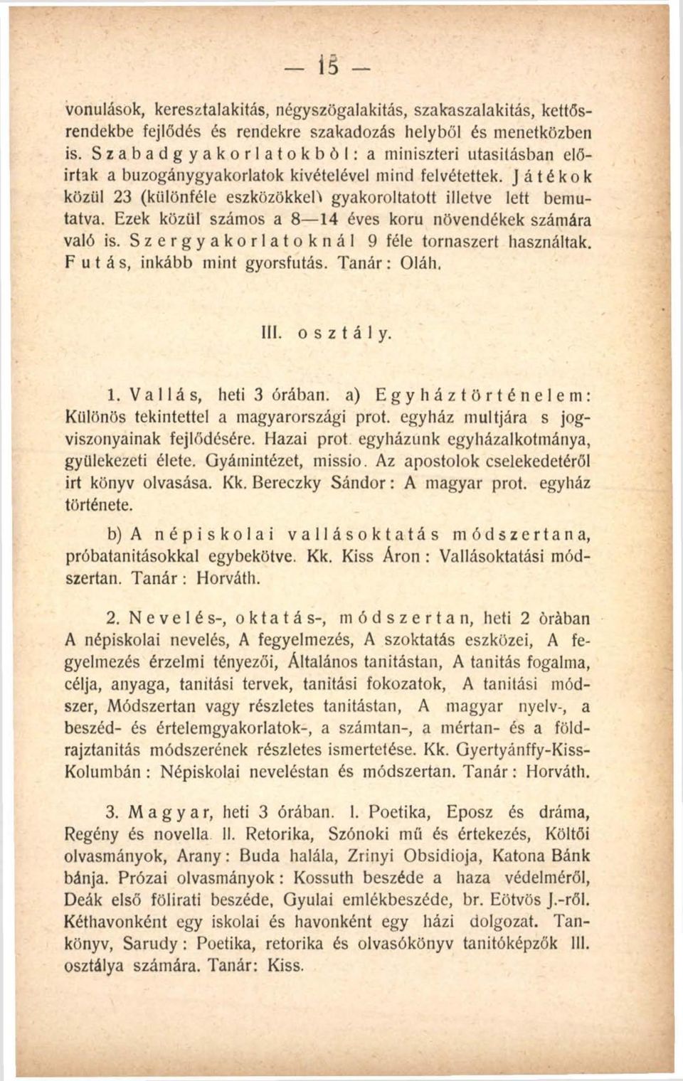 Ezek közül számos a 8 14 éves korú növendékek számára való is. Szergyakorlatoknál 9 féle tornaszert használtak. Futás, inkább mint gyorsfutás. Tanár: Oláh, III. osztály. 1. Vallás, heti 3 órában, a) Egyháztörténelem: Különös tekintettel a magyarországi prot.