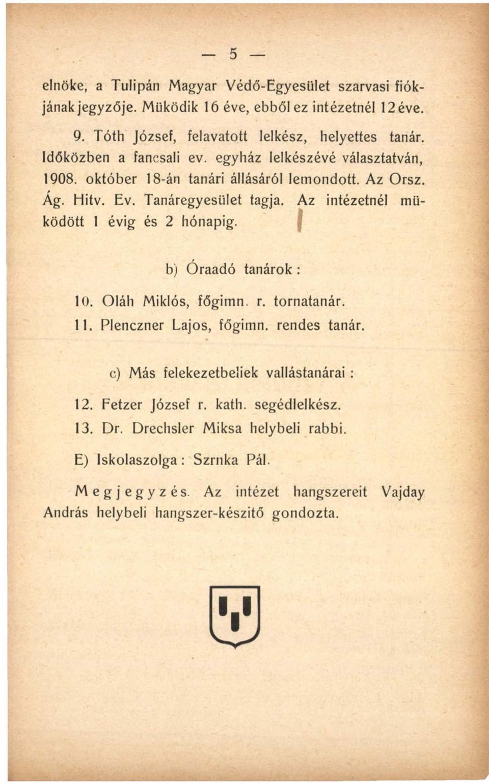 Az intézetnél működött 1 évig és 2 hónapig. b) Óraadó tanárok : 10. Oláh Miklós, főgimn. r. tornatanár. 11. Plenczner Lajos, főgimn. rendes tanár.