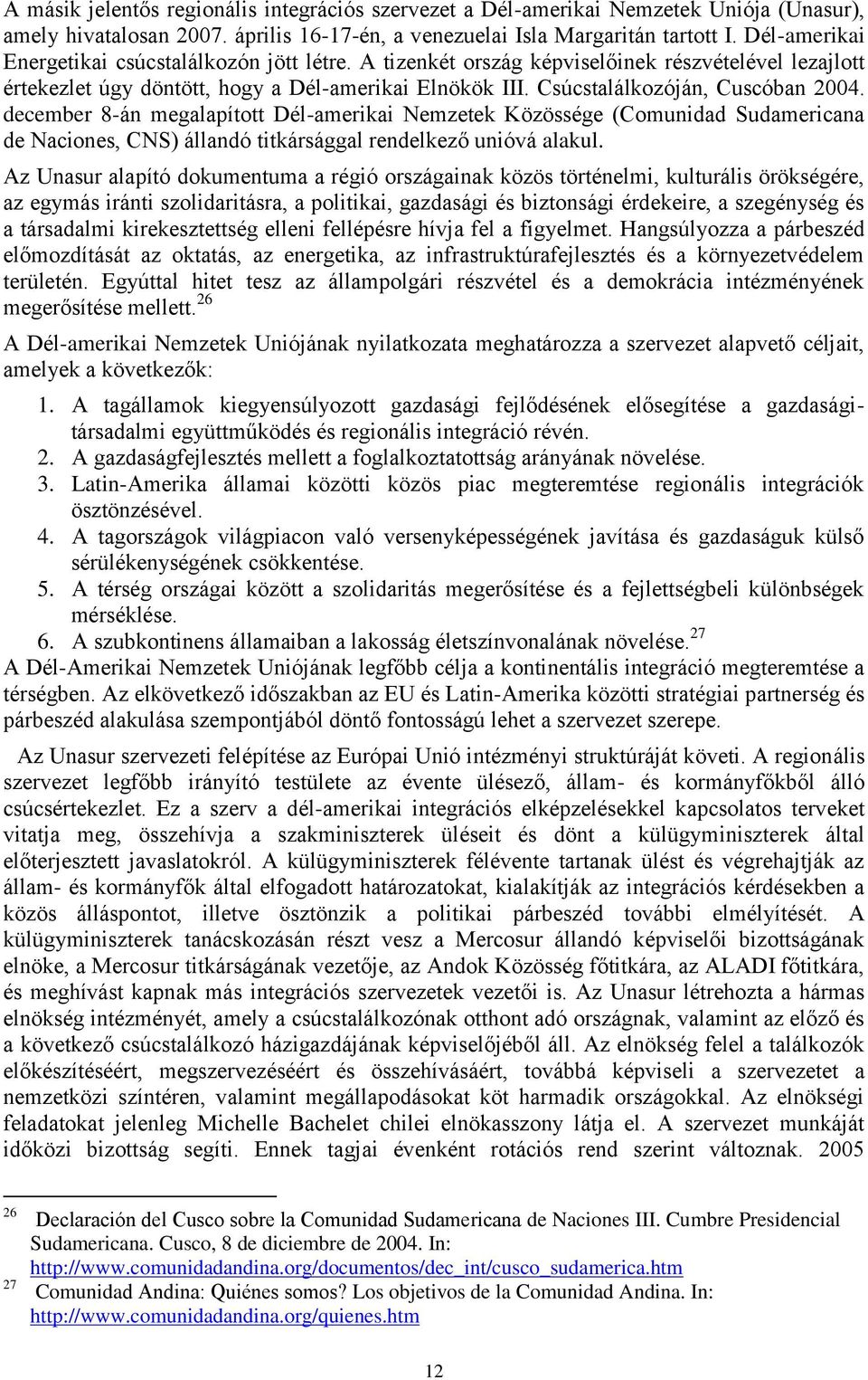 december 8-án megalapított Dél-amerikai Nemzetek Közössége (Comunidad Sudamericana de Naciones, CNS) állandó titkársággal rendelkező unióvá alakul.