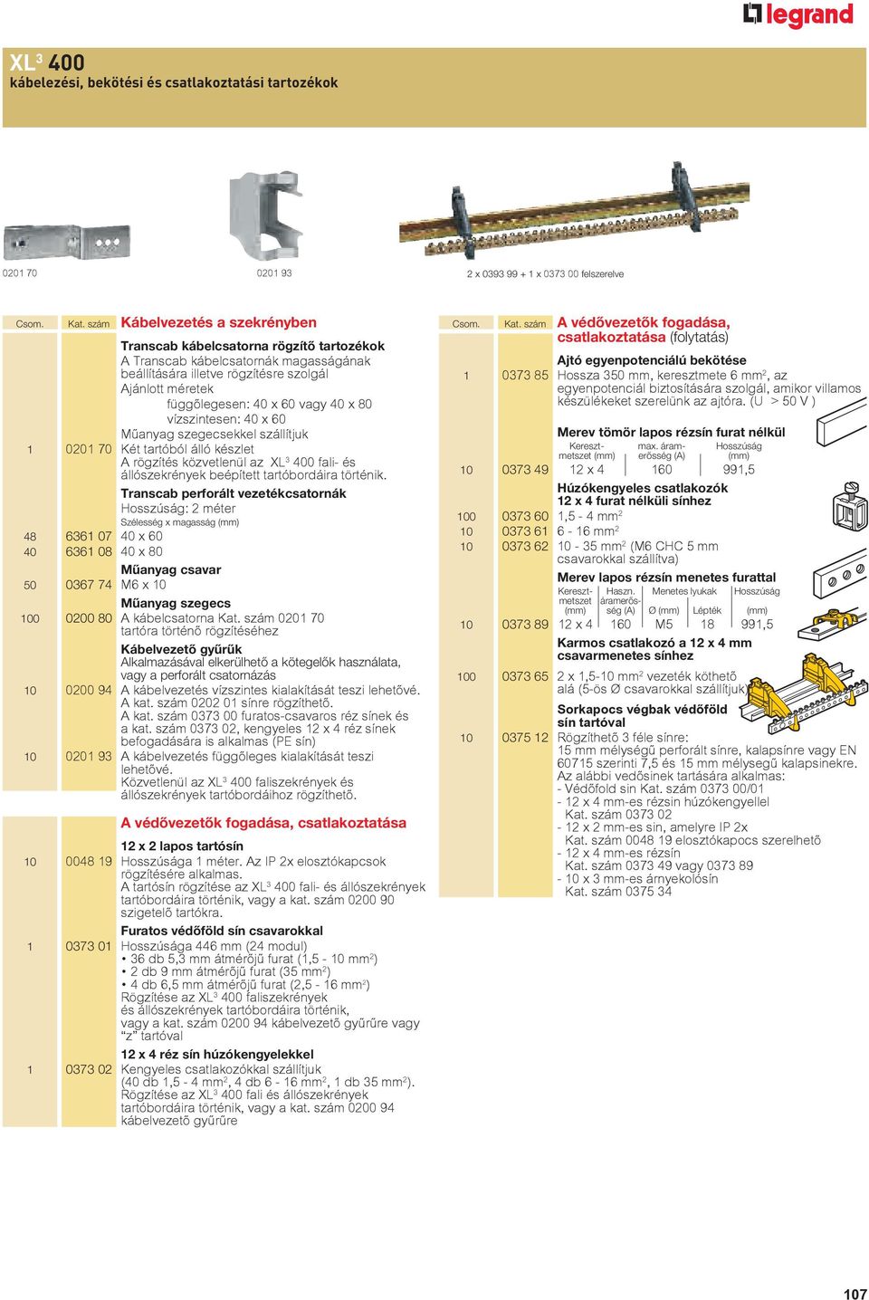 vízszintesen: 40 x 60 Műanyag szegecsekkel szállítjuk 1 0201 70 Két tartóból álló készlet A rögzítés közvetlenül az XL 3 400 fali- és állószekrények beépített tartóbordáira történik.