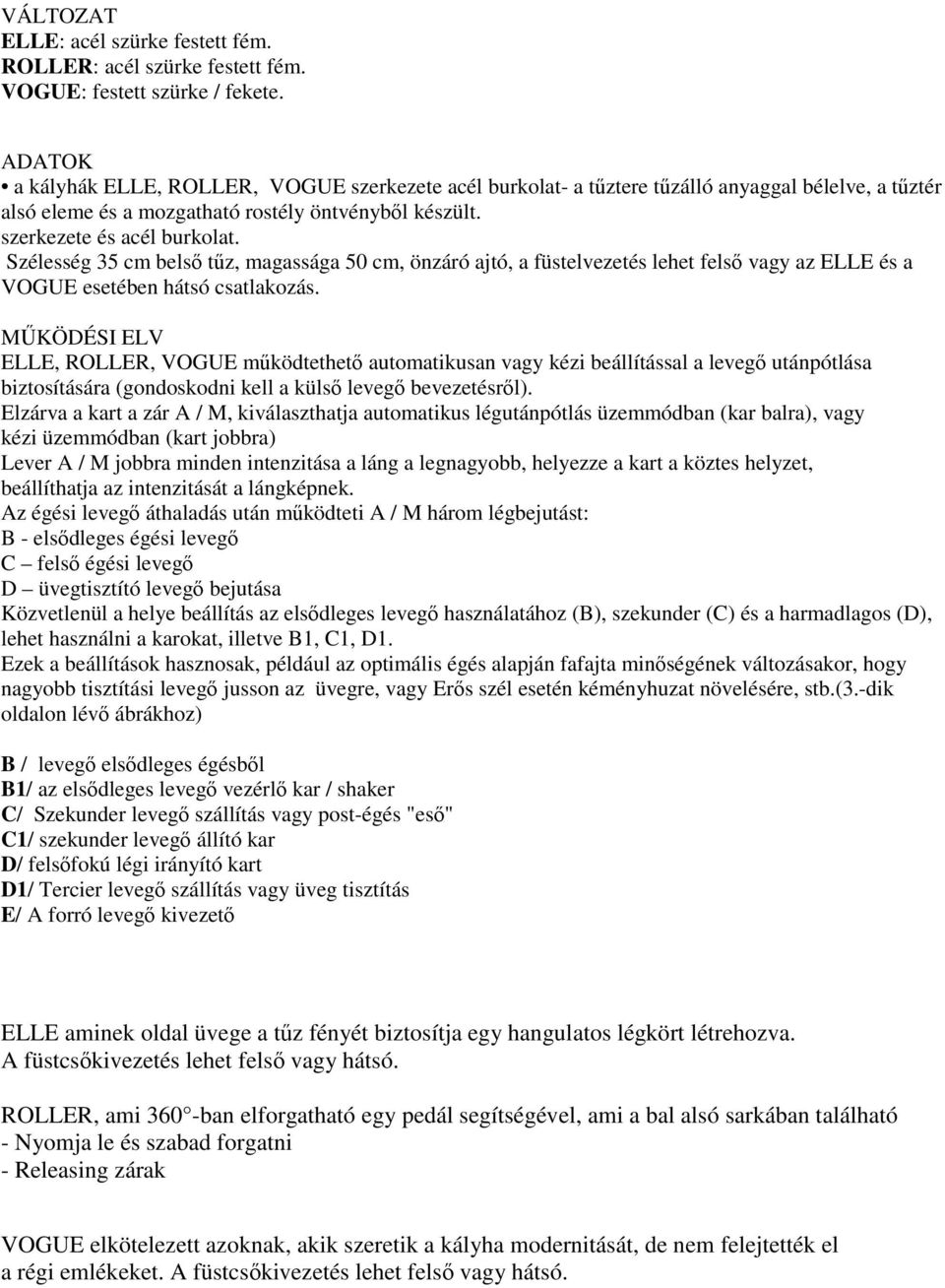 Szélesség 35 cm belső tűz, magassága 50 cm, önzáró ajtó, a füstelvezetés lehet felső vagy az ELLE és a VOGUE esetében hátsó csatlakozás.