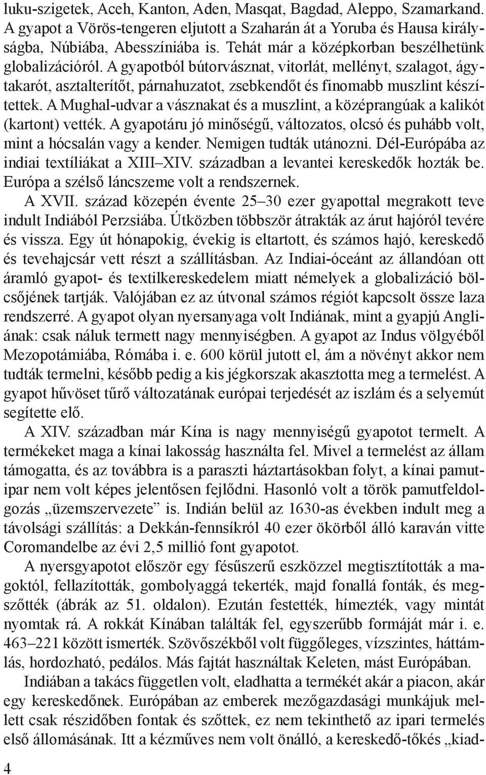 A Mughal-udvar a vásznakat és a muszlint, a középrangúak a kalikót (kartont) vették. A gyapotáru jó minőségű, változatos, olcsó és puhább volt, mint a hócsalán vagy a kender. Nemigen tudták utánozni.