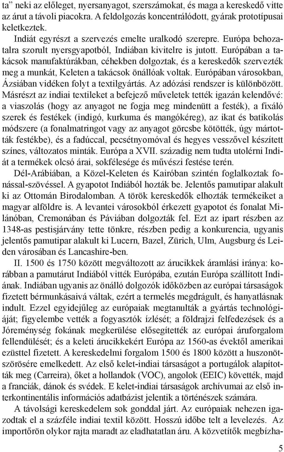 Európában a takácsok manufaktúrákban, céhekben dolgoztak, és a kereskedők szervezték meg a munkát, Keleten a takácsok önállóak voltak. Európában városokban, Ázsiában vidéken folyt a textilgyártás.