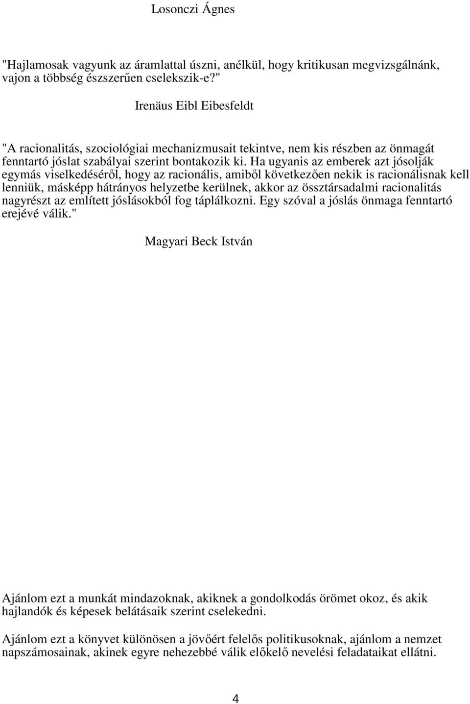 Ha ugyanis az emberek azt jósolják egymás viselkedéséről, hogy az racionális, amiből következően nekik is racionálisnak kell lenniük, másképp hátrányos helyzetbe kerülnek, akkor az össztársadalmi