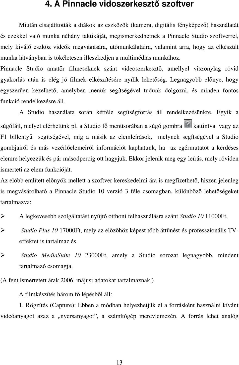 Pinnacle Studio amat r filmeseknek szánt videoszerkeszt, amellyel viszonylag rövid gyakorlás után is elég jó filmek elkészítésére nyílik lehet ség.