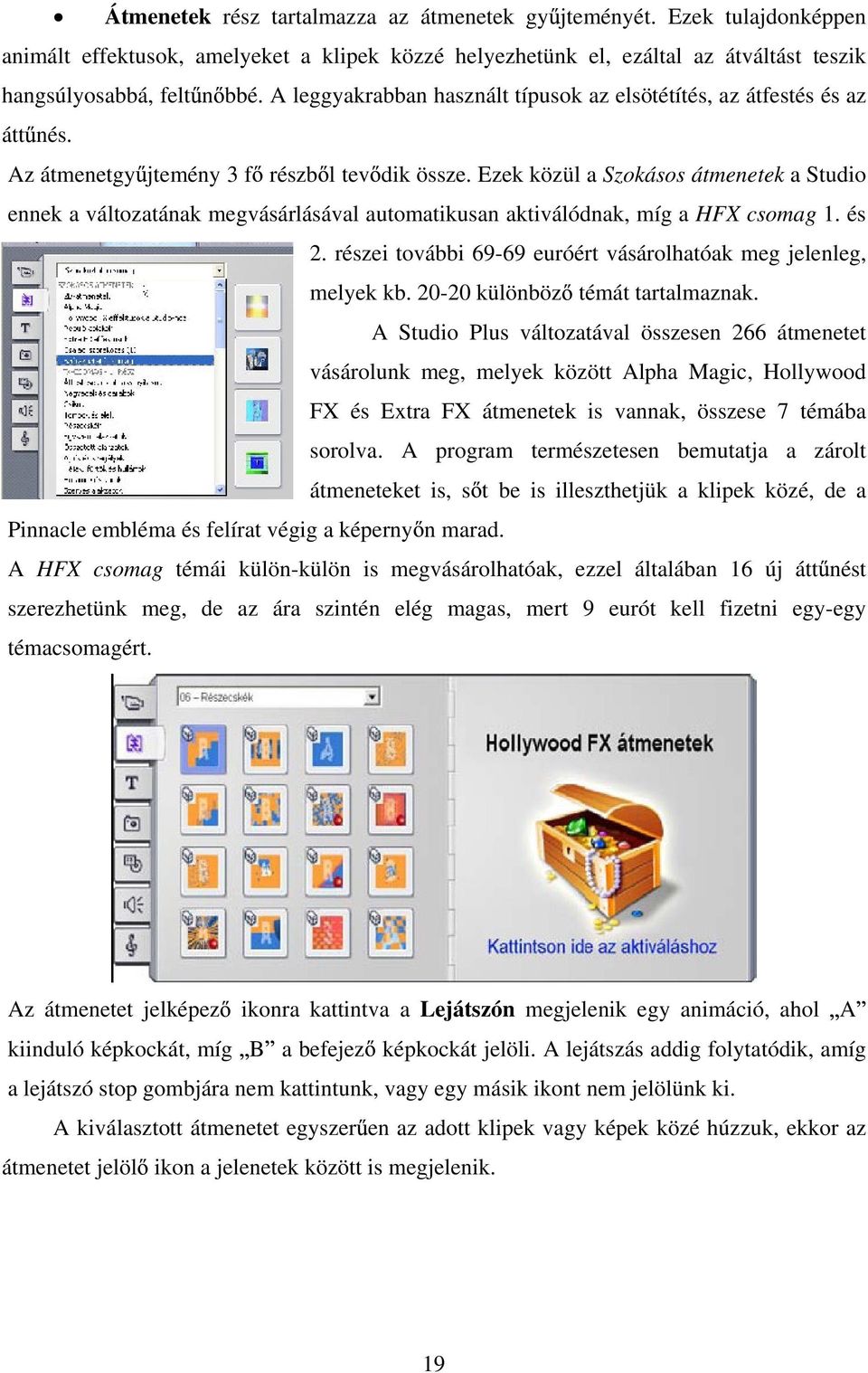 Ezek közül a Szokásos átmenetek a Studio ennek a változatának megvásárlásával automatikusan aktiválódnak, míg a HFX csomag 1. és 2. részei további 69-69 euróért vásárolhatóak meg jelenleg, melyek kb.