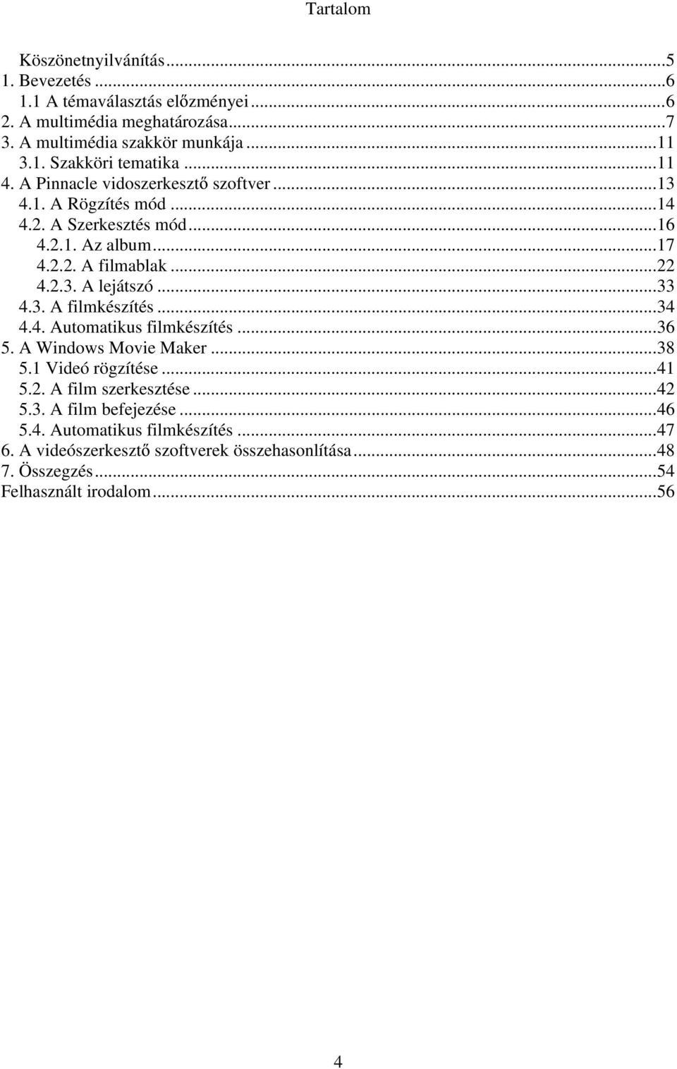 ..33 4.3. A filmkészítés...34 4.4. Automatikus filmkészítés...36 5. A Windows Movie Maker...38 5.1 Videó rögzítése...41 5.2. A film szerkesztése...42 5.3. A film befejezése.