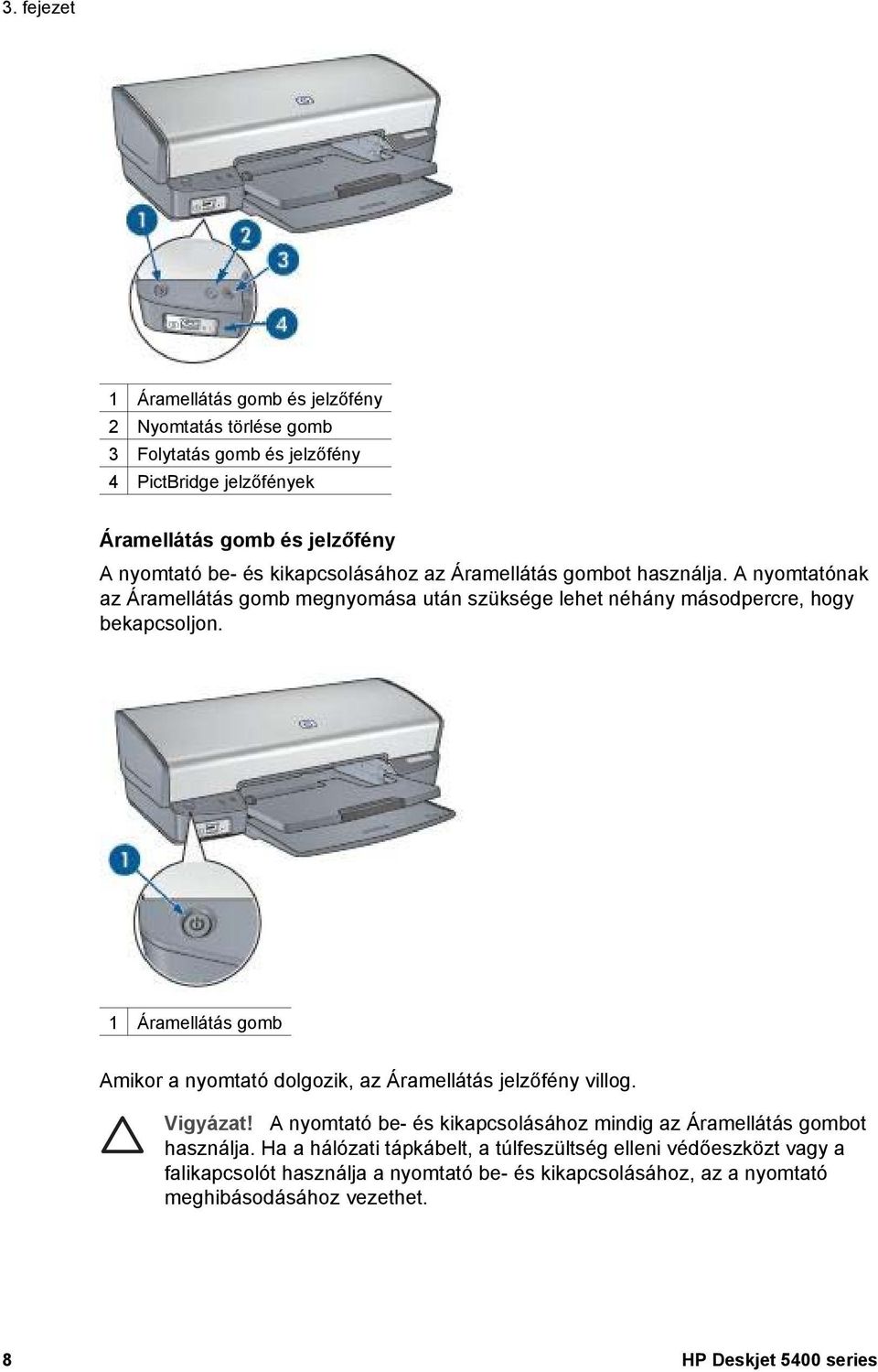 1 Áramellátás gomb Amikor a nyomtató dolgozik, az Áramellátás jelzőfény villog. Vigyázat! A nyomtató be- és kikapcsolásához mindig az Áramellátás gombot használja.