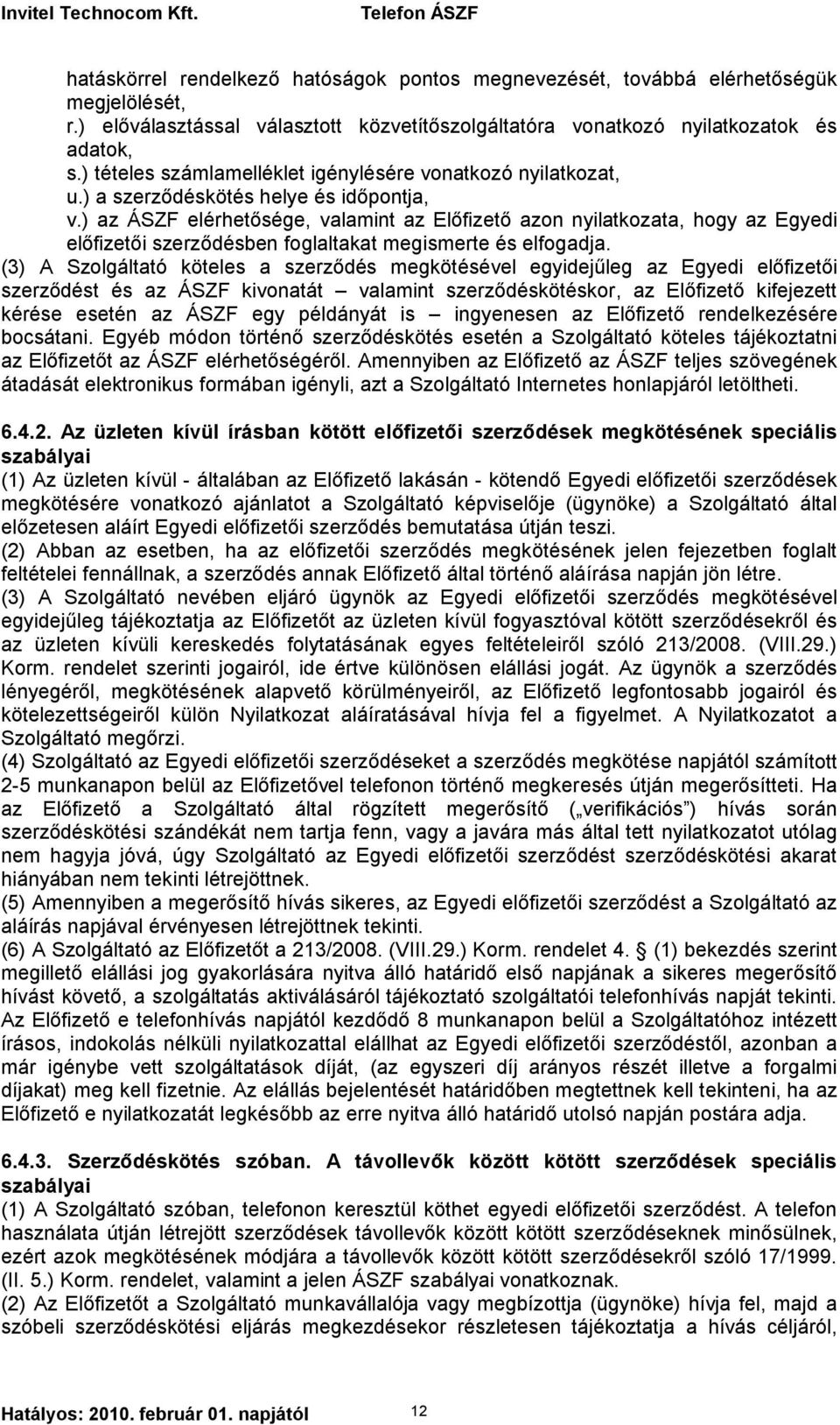 ) az ÁSZF elérhetősége, valamint az Előfizető azon nyilatkozata, hogy az Egyedi előfizetői szerződésben foglaltakat megismerte és elfogadja.