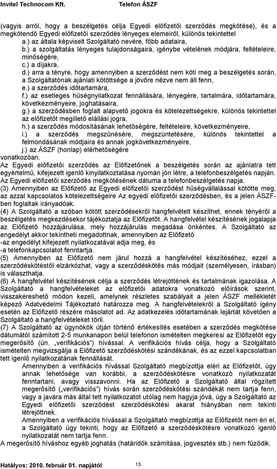 ) arra a tényre, hogy amennyiben a szerződést nem köti meg a beszélgetés során, a Szolgáltatónak ajánlati kötöttsége a jövőre nézve nem áll fenn, e.) a szerződés időtartamára, f.