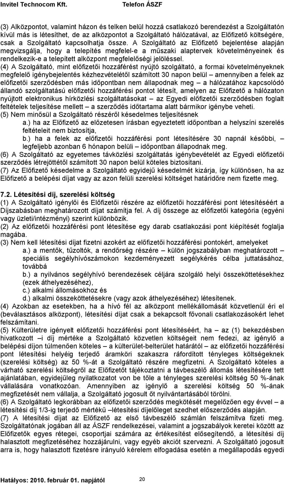 A Szolgáltató az Előfizető bejelentése alapján megvizsgálja, hogy a telepítés megfelel-e a műszaki alaptervek követelményeinek és rendelkezik-e a telepített alközpont megfelelőségi jelöléssel.