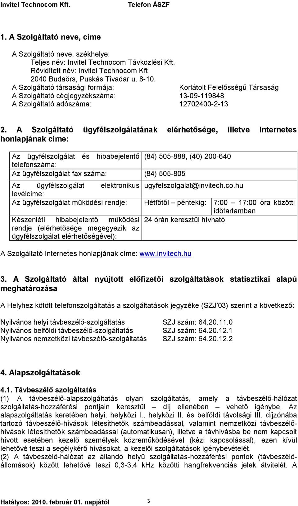 A Szolgáltató ügyfélszolgálatának elérhetősége, illetve Internetes honlapjának címe: Az ügyfélszolgálat és hibabejelentő (84) 505-888, (40) 200-640 telefonszáma: Az ügyfélszolgálat fax száma: (84)