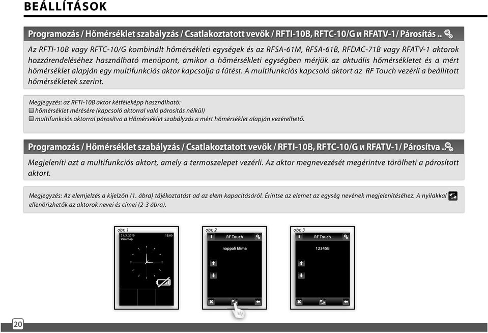 aktuális hőmérsékletet és a mért hőmérséklet alapján egy multifunkciós aktor kapcsolja a fűtést. A multifunkciós kapcsoló aktort az RF Touch vezérli a beállított hőmérsékletek szerint.