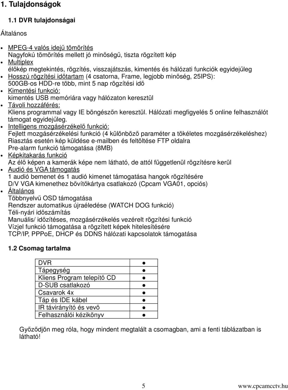 funkciók egyidejleg Hosszú rögzítési idtartam (4 csatorna, Frame, legjobb minség, 25IPS): 500GB-os HDD-re több, mint 5 nap rögzítési id Kimentési funkció: kimentés USB memóriára vagy hálózaton