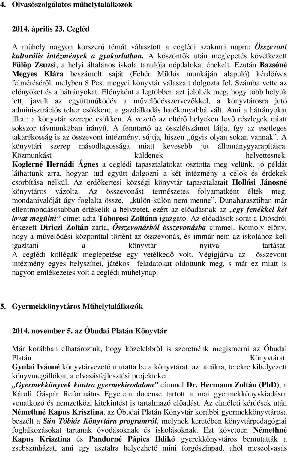 Ezután Bazsóné Megyes Klára beszámolt saját (Fehér Miklós munkáján alapuló) kérdőíves felméréséről, melyben 8 Pest megyei könyvtár válaszait dolgozta fel. Számba vette az előnyöket és a hátrányokat.