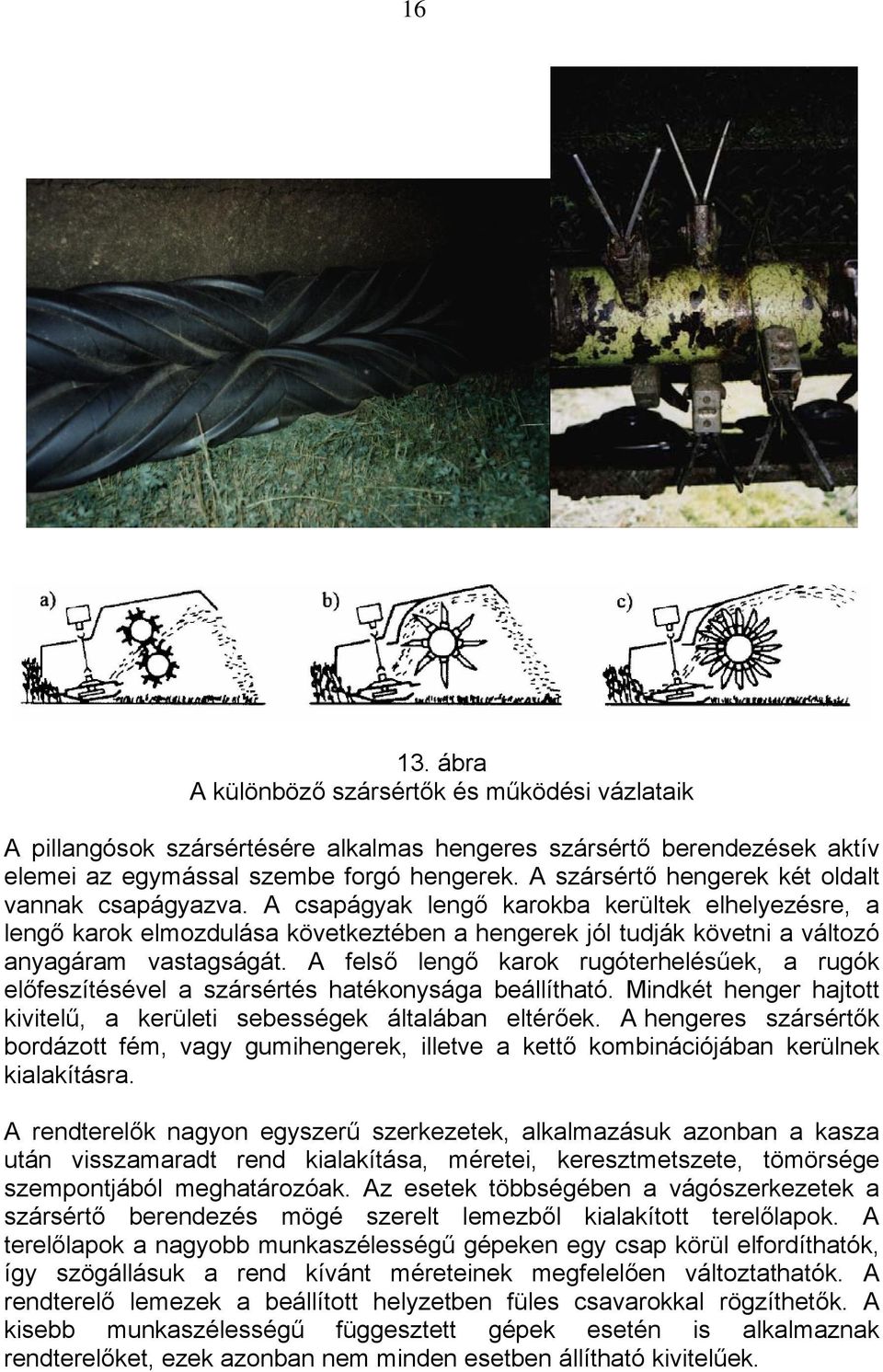 A csapágyak lengő karokba kerültek elhelyezésre, a lengő karok elmozdulása következtében a hengerek jól tudják követni a változó anyagáram vastagságát.