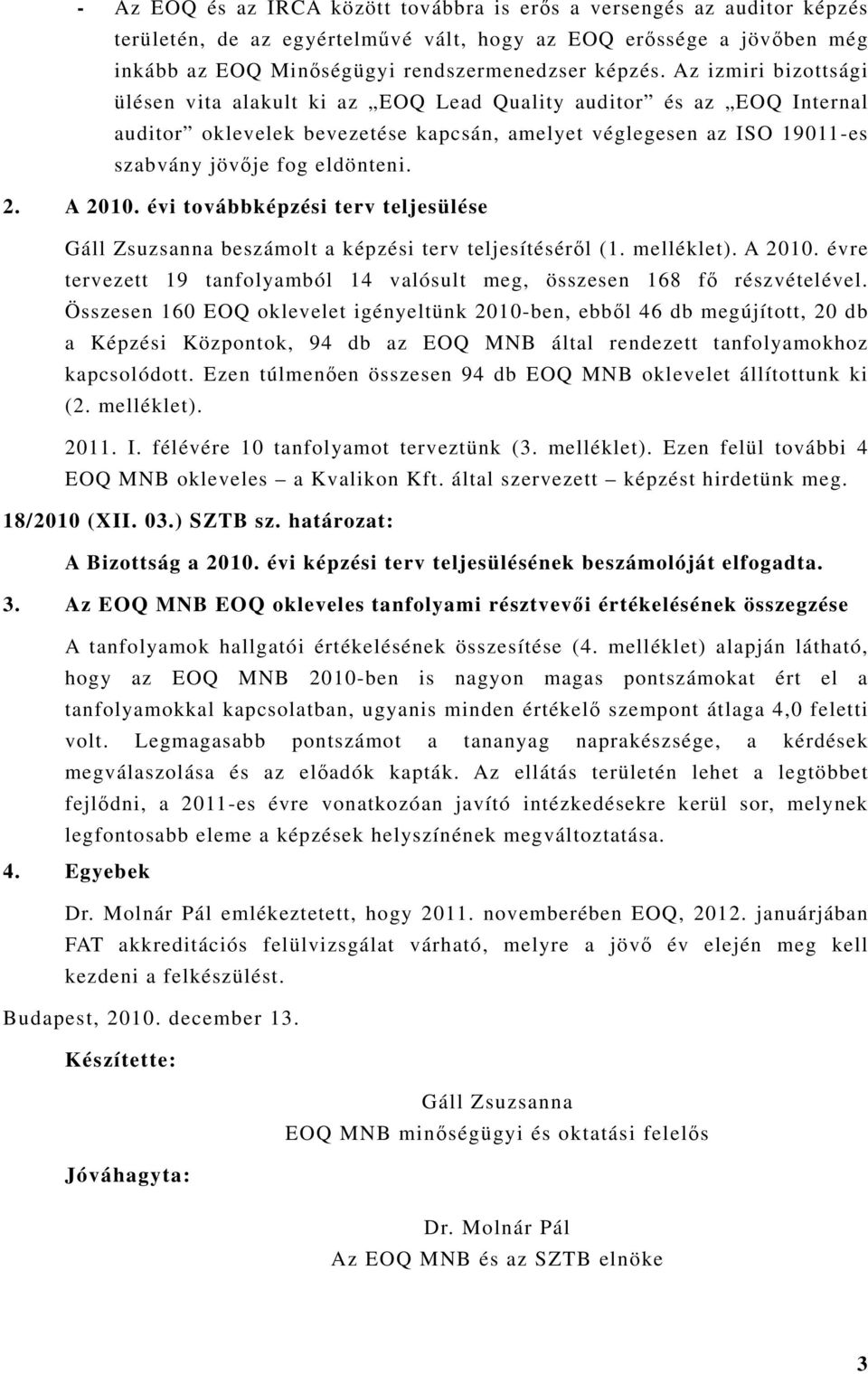 A 2010. évi továbbképzési terv teljesülése Gáll Zsuzsanna beszámolt a képzési terv teljesítéséről (1. melléklet). A 2010. évre tervezett 19 ból 14 valósult meg, összesen 168 fő részvételével.