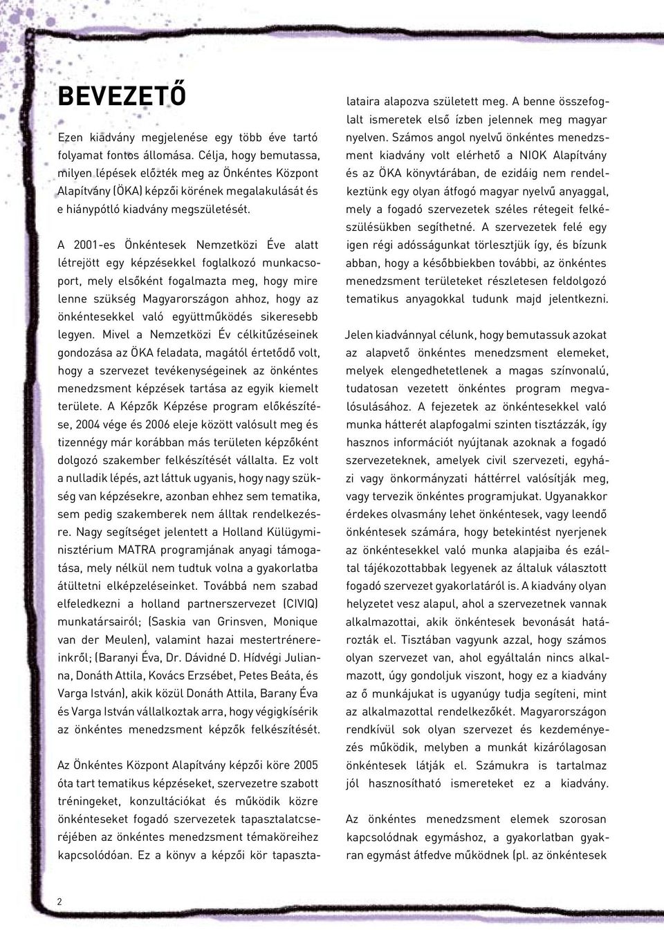 A 2001-es Önkéntesek Nemzetközi Éve alatt létrejött egy képzésekkel foglalkozó munkacsoport, mely elsőként fogalmazta meg, hogy mire lenne szükség Magyarországon ahhoz, hogy az önkéntesekkel való