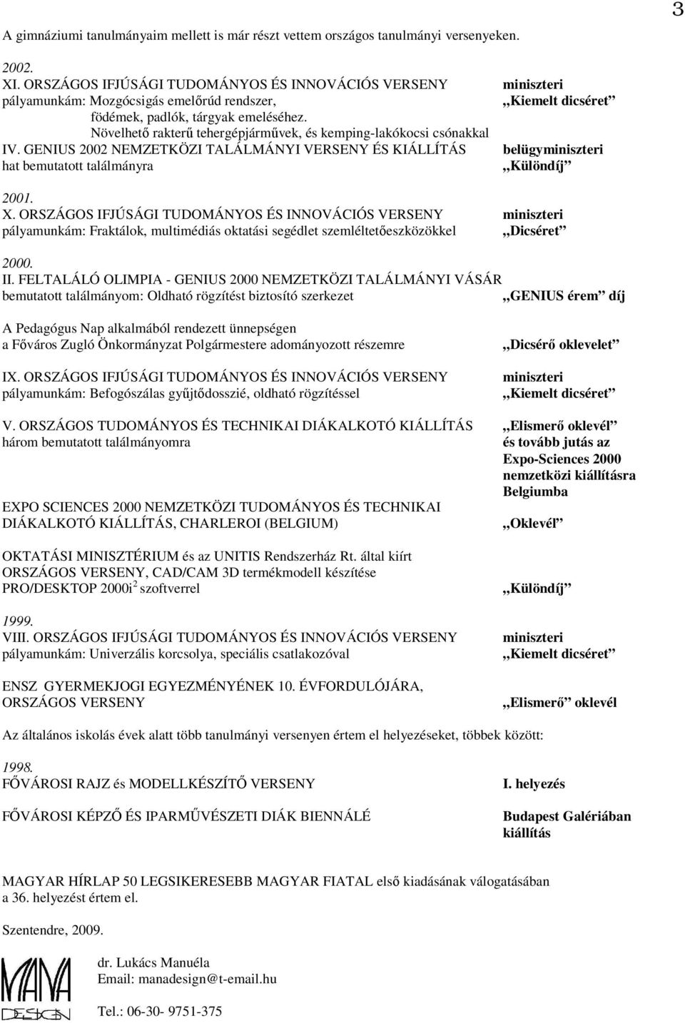 Növelhetı rakterő tehergépjármővek, és kemping-lakókocsi csónakkal IV. GENIUS 2002 NEMZETKÖZI TALÁLMÁNYI VERSENY ÉS KIÁLLÍTÁS hat bemutatott találmányra miniszteri belügyminiszteri Különdíj 2001. X.