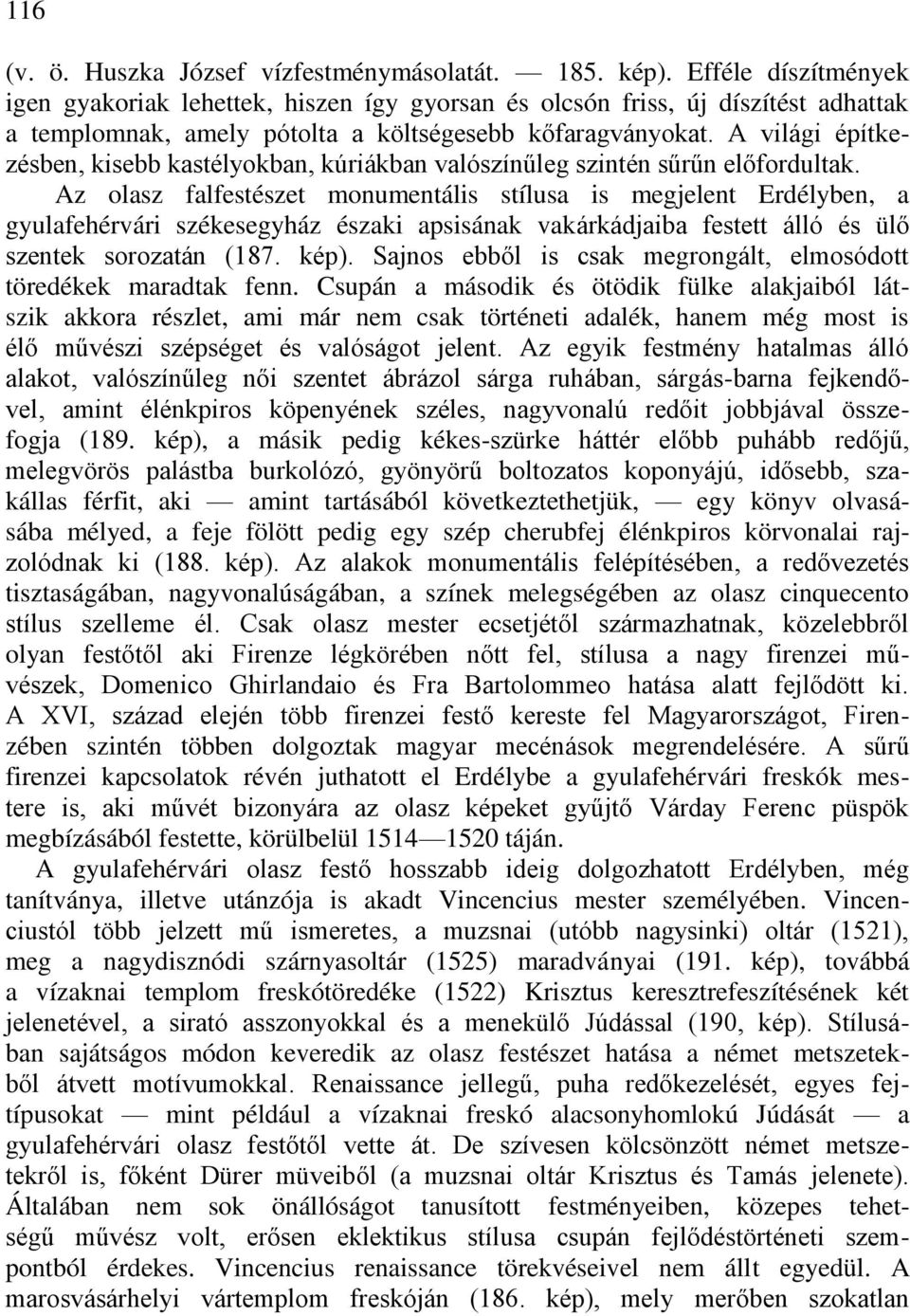 A világi építkezésben, kisebb kastélyokban, kúriákban valószínűleg szintén sűrűn előfordultak.