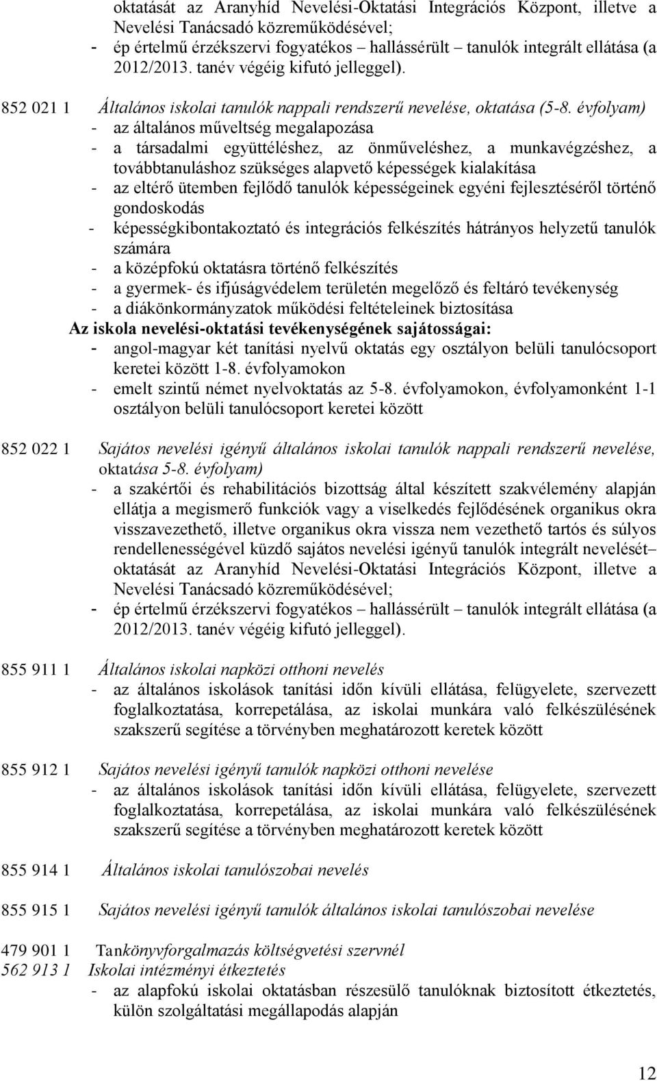 évfolyam) - az általános műveltség megalapozása - a társadalmi együttéléshez, az önműveléshez, a munkavégzéshez, a továbbtanuláshoz szükséges alapvető képességek kialakítása - az eltérő ütemben