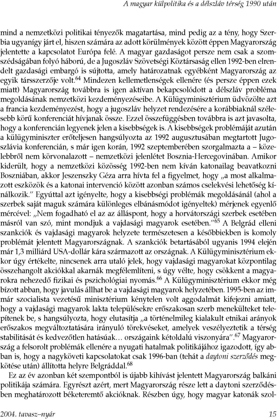 A magyar gazdaságot persze nem csak a szomszédságában folyó háború, de a Jugoszláv Szövetségi Köztársaság ellen 1992-ben elrendelt gazdasági embargó is sújtotta, amely határozatnak egyébként