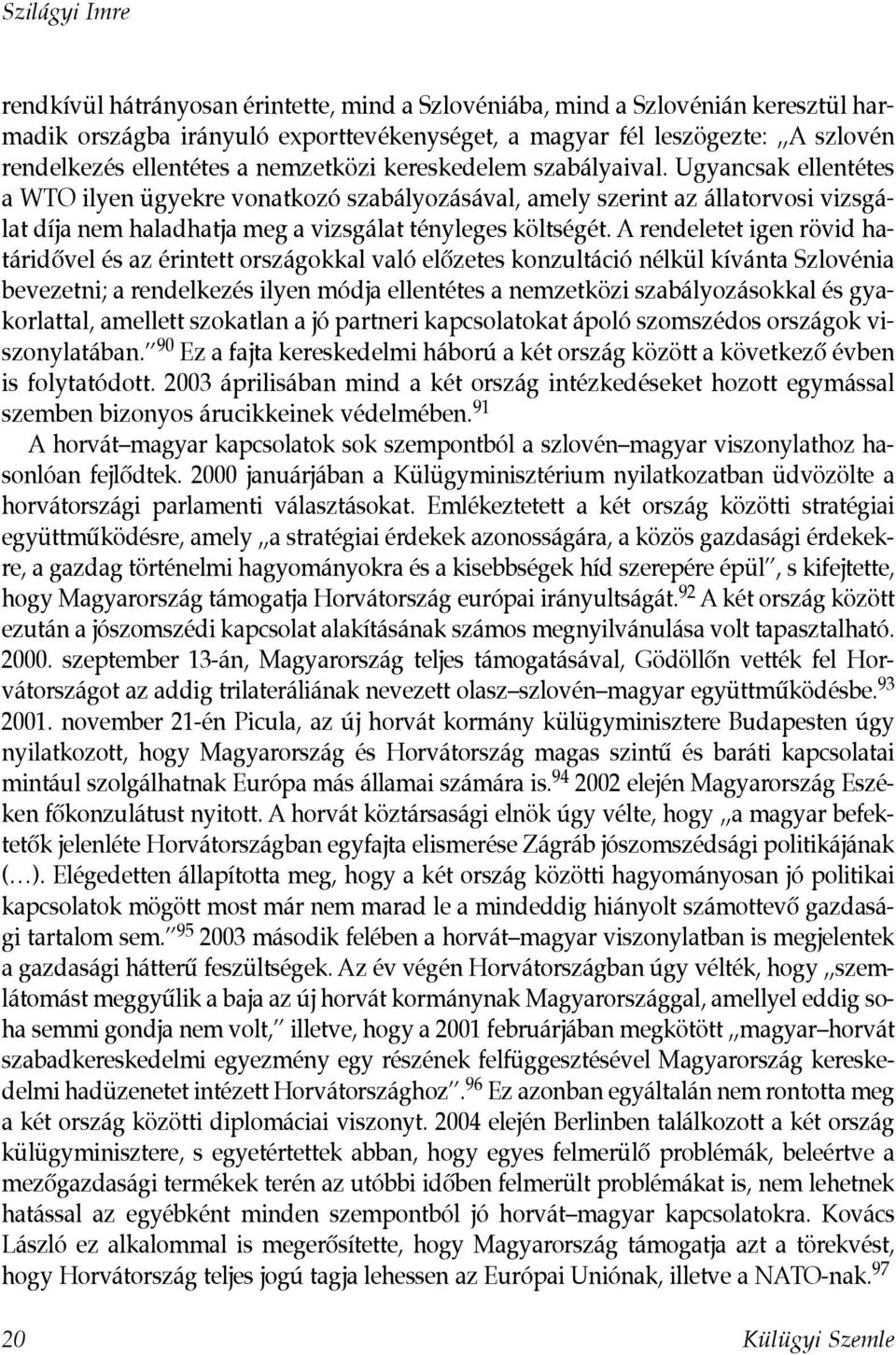 Ugyancsak ellentétes a WTO ilyen ügyekre vonatkozó szabályozásával, amely szerint az állatorvosi vizsgálat díja nem haladhatja meg a vizsgálat tényleges költségét.