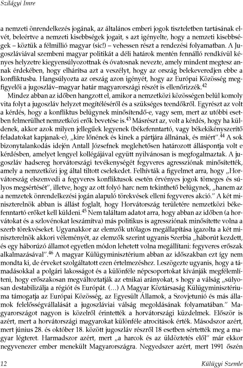 A Jugoszláviával szembeni magyar politikát a déli határok mentén fennálló rendkívül kényes helyzetre kiegyensúlyozottnak és óvatosnak nevezte, amely mindent megtesz annak érdekében, hogy elhárítsa