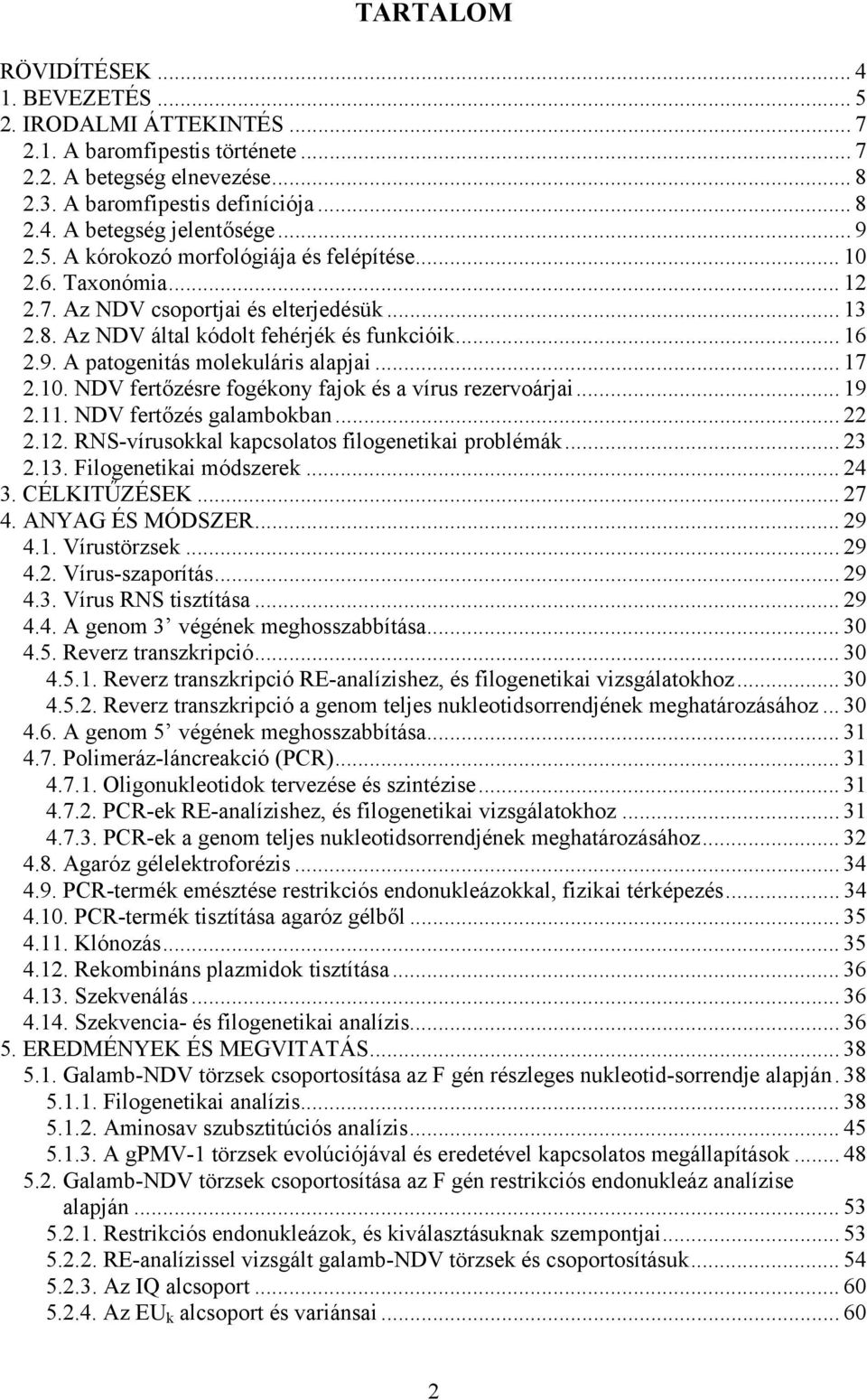 .. 19 2.11. NDV fertőzés galambokban... 22 2.12. RNS-vírusokkal kapcsolatos filogenetikai problémák... 23 2.13. Filogenetikai módszerek... 24 3. ÉLKIŰZÉSEK... 27 4. NY ÉS MÓDSZER... 29 4.1. Vírustörzsek.