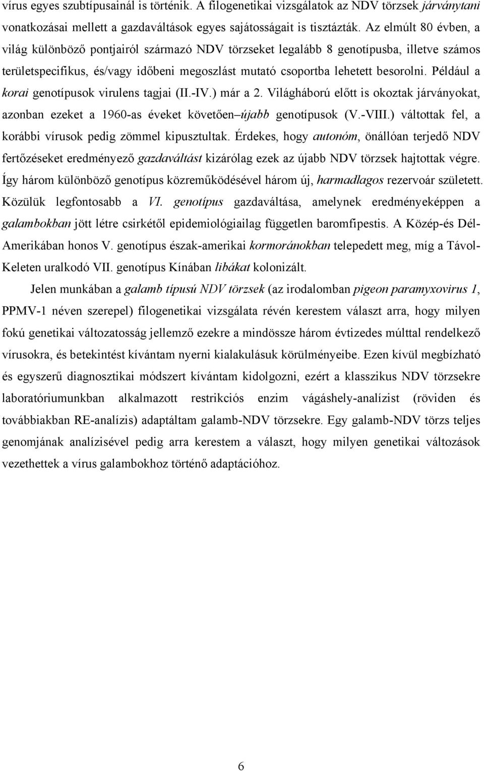 Például a korai genotípusok virulens tagjai (II.-IV.) már a 2. Világháború előtt is okoztak járványokat, azonban ezeket a 1960-as éveket követően újabb genotípusok (V.-VIII.