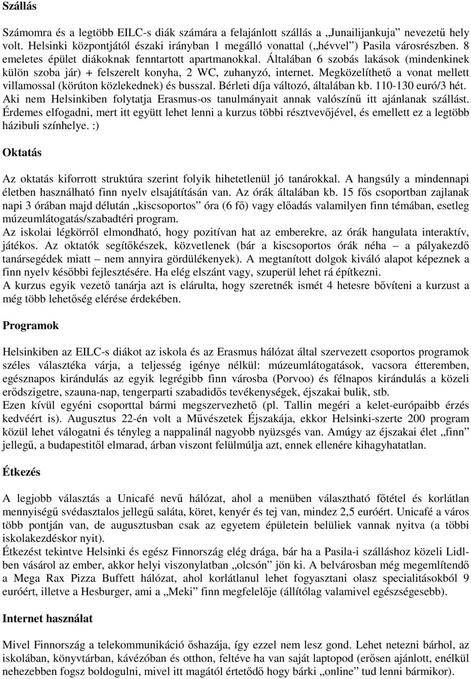 Megközelíthetı a vonat mellett villamossal (körúton közlekednek) és busszal. Bérleti díja változó, általában kb. 110-130 euró/3 hét.