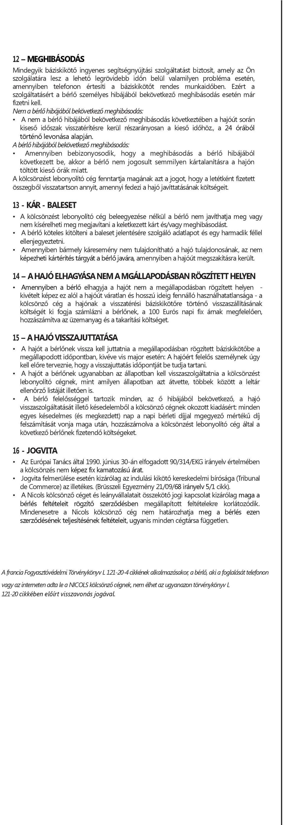 Nem a bérlő hibájából bekövetkező meghibásodás: A nem a bérlő hibájából bekövetkező meghibásodás következtében a hajóút során kiseső időszak visszatérítésre kerül részarányosan a kieső időhöz.